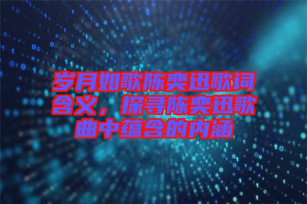 歲月如歌陳奕迅歌詞含義,探尋陳奕迅歌曲中蘊(yùn)含的內(nèi)涵