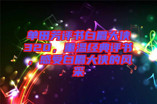 單田芳評(píng)書(shū)白眉大俠320,重溫經(jīng)典評(píng)書(shū),感受白眉大俠的風(fēng)采