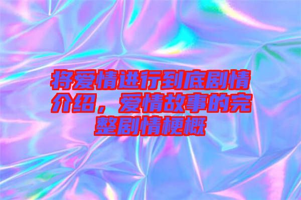 將愛情進(jìn)行到底劇情介紹,愛情故事的完整劇情梗概