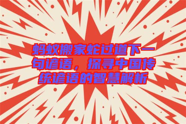 螞蟻搬家蛇過道下一句諺語,探尋中國傳統諺語的智慧解析