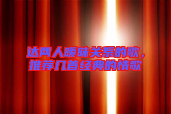 達兩人曖昧關系的歌，推薦幾首經(jīng)典的情歌