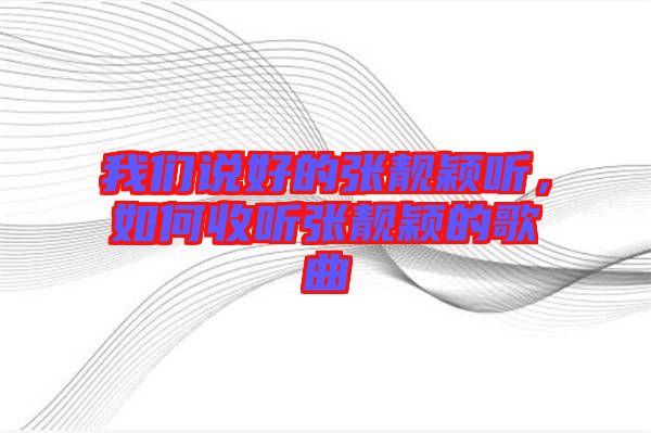 我們說好的張靚穎聽，如何收聽張靚穎的歌曲