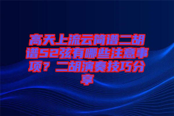 高天上流云簡譜二胡譜52弦有哪些注意事項(xiàng)？二胡演奏技巧分享
