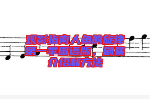 觀影指南人魚的旋律第一季國語版，劇集介紹和方法