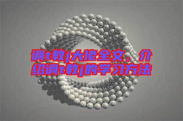 調(diào)t教j大佬全文,介紹調(diào)t教j的學(xué)習(xí)方法