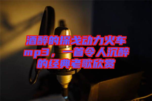 酒醉的探戈動力火車mp3，一首令人沉醉的經(jīng)典老歌欣賞