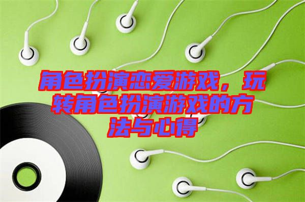 角色扮演戀愛游戲，玩轉角色扮演游戲的方法與心得