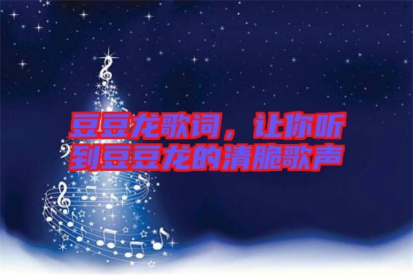 豆豆龍歌詞,讓你聽(tīng)到豆豆龍的清脆歌聲