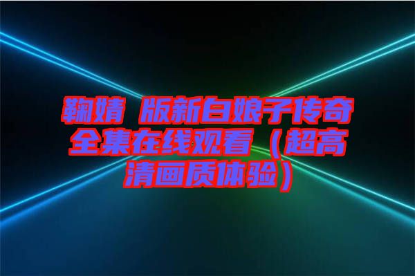 鞠婧祎版新白娘子傳奇全集在線觀看(超高清畫質體驗)