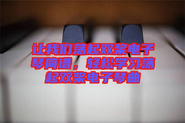 讓我們蕩起雙槳電子琴簡譜,輕松學(xué)習(xí)蕩起雙槳電子琴曲