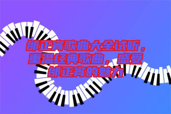 邰正宵歌曲大全試聽，重溫經典歌曲，感受邰正宵的魅力