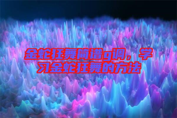 金蛇狂舞簡(jiǎn)譜g調(diào),學(xué)習(xí)金蛇狂舞的方法