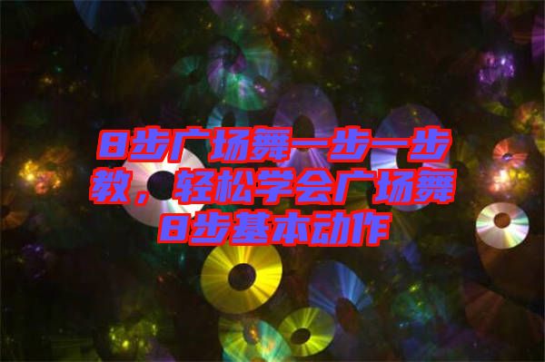 8步廣場(chǎng)舞一步一步教,輕松學(xué)會(huì)廣場(chǎng)舞8步基本動(dòng)作