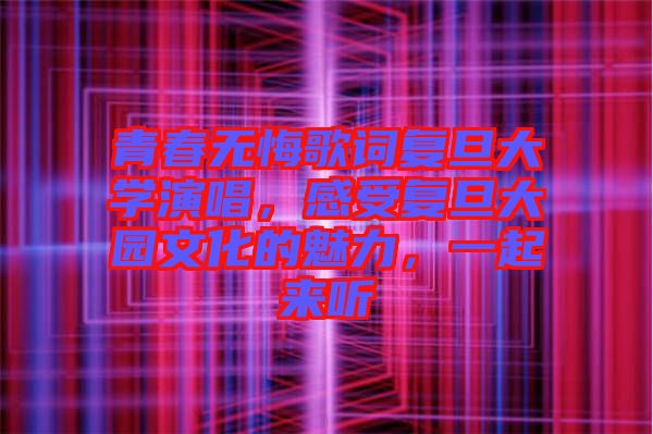 青春無悔歌詞復(fù)旦大學(xué)演唱,感受復(fù)旦大園文化的魅力,一起來聽