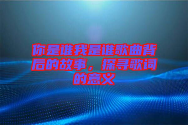 你是誰(shuí)我是誰(shuí)歌曲背后的故事，探尋歌詞的意義