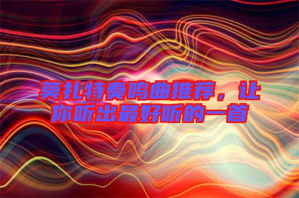 莫扎特奏鳴曲推薦,讓你聽(tīng)出最好聽(tīng)的一首