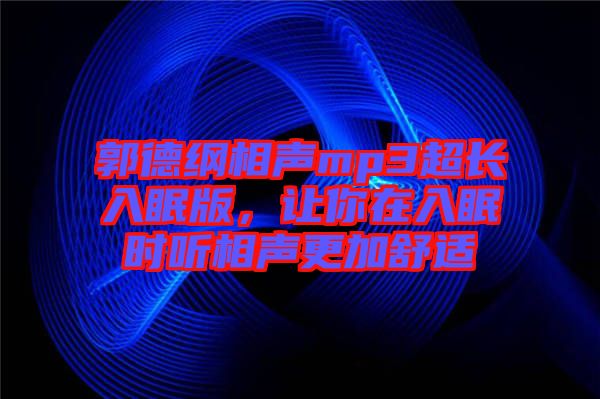 郭德綱相聲mp3超長入眠版,讓你在入眠時(shí)聽相聲更加舒適