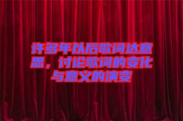 許多年以后歌詞達意思，討論歌詞的變化與意義的演變