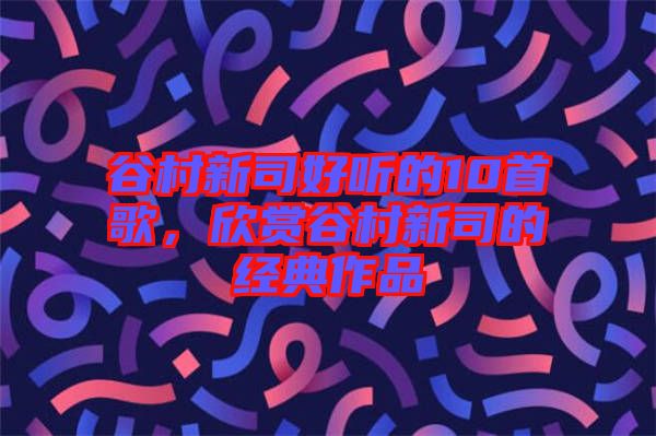 谷村新司好聽的10首歌，欣賞谷村新司的經典作品