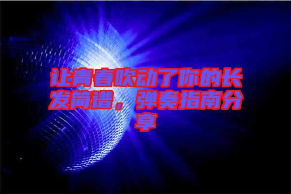 讓青春吹動了你的長發(fā)簡譜,彈奏指南分享