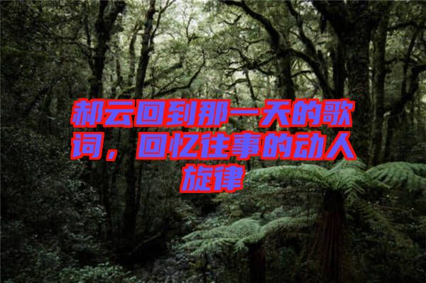 郝云回到那一天的歌詞,回憶往事的動(dòng)人旋律