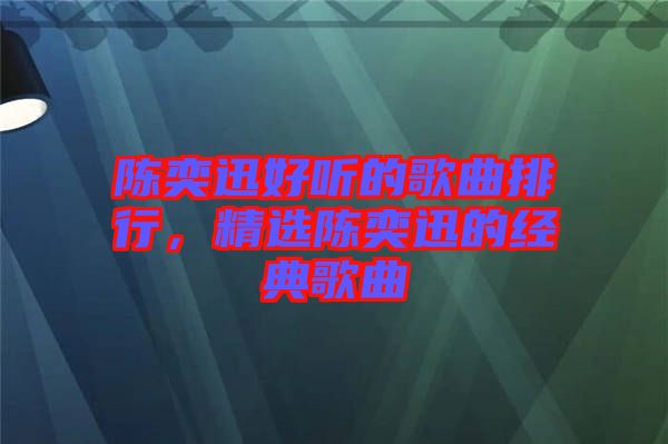 陳奕迅好聽的歌曲排行,精選陳奕迅的經(jīng)典歌曲