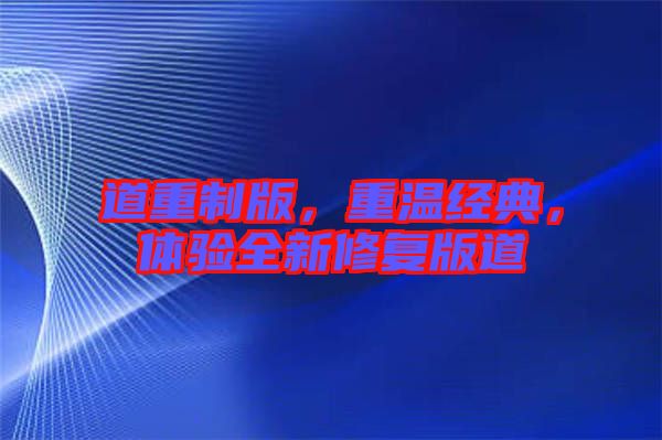 道重制版,重溫經(jīng)典,體驗全新修復(fù)版道