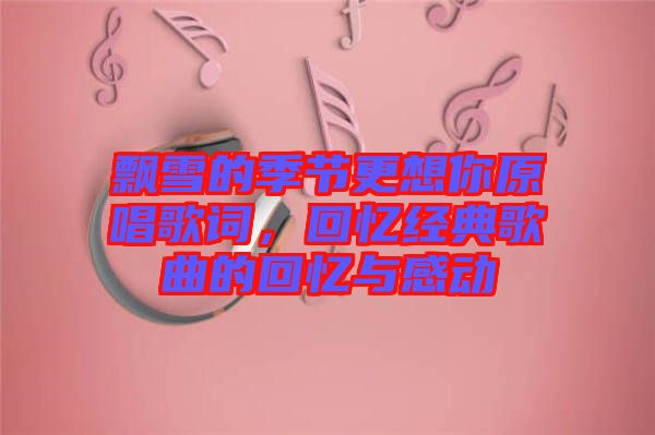 飄雪的季節更想你原唱歌詞，回憶經典歌曲的回憶與感動