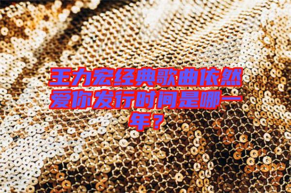 王力宏經(jīng)典歌曲依然愛你發(fā)行時(shí)間是哪一年?