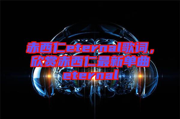 赤西仁eternal歌詞，欣賞赤西仁最新單曲eternal