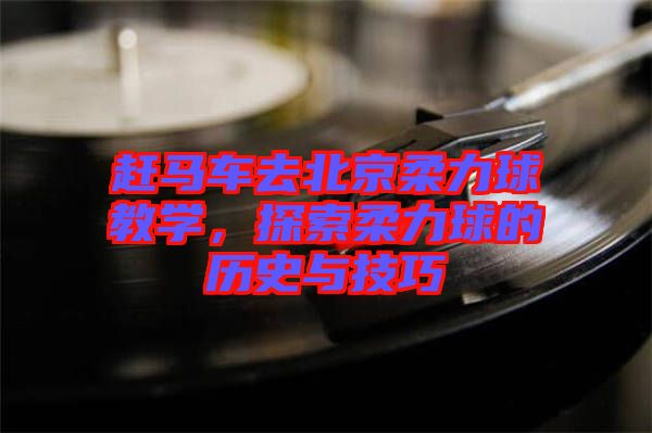 趕馬車去北京柔力球教學，探索柔力球的歷史與技巧