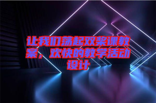 讓我們蕩起雙槳課教案,歡快的教學(xué)活動設(shè)計
