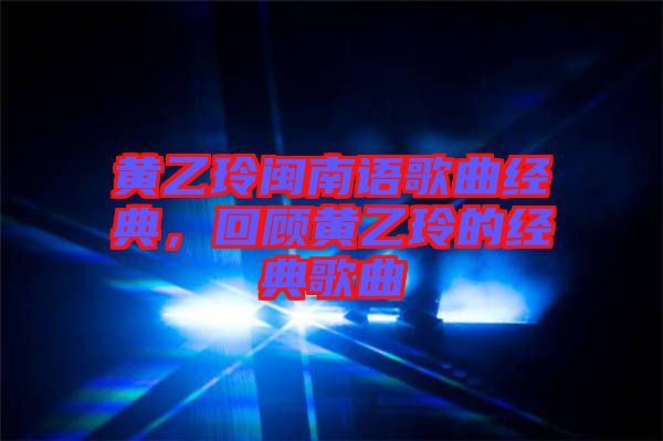 黃乙玲閩南語歌曲經(jīng)典，回顧黃乙玲的經(jīng)典歌曲