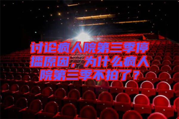 討論瘋人院第三季停播原因,為什么瘋人院第三季不拍了?