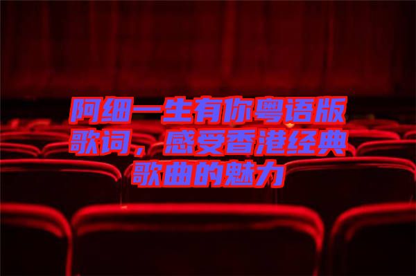 阿細(xì)一生有你粵語版歌詞,感受香港經(jīng)典歌曲的魅力
