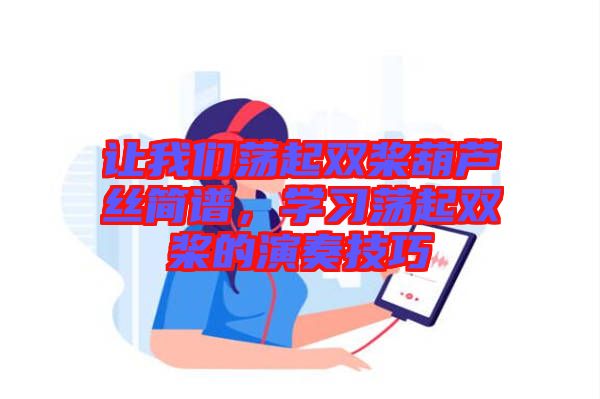 讓我們蕩起雙槳葫蘆絲簡譜,學(xué)習(xí)蕩起雙槳的演奏技巧