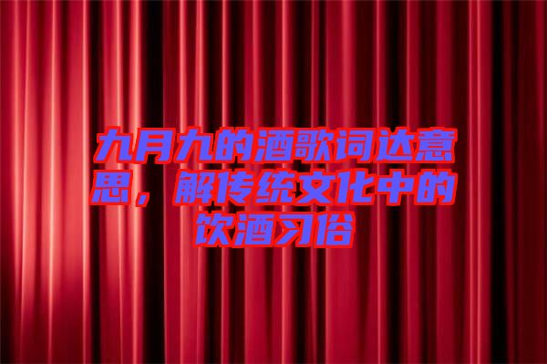 九月九的酒歌詞達意思，解傳統文化中的飲酒習俗