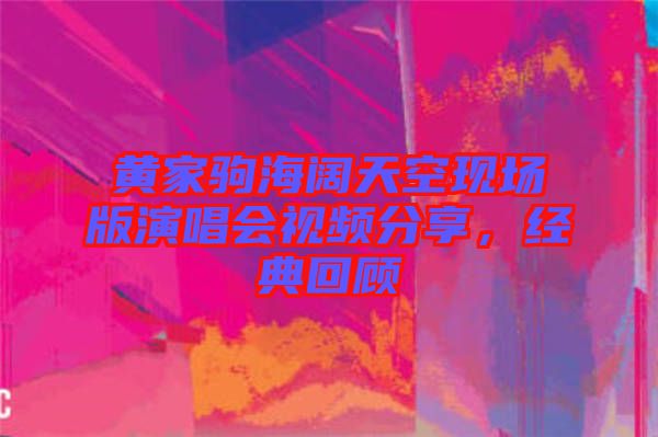 黃家駒海闊天空現(xiàn)場(chǎng)版演唱會(huì)視頻分享,經(jīng)典回顧