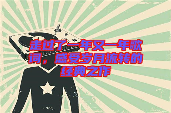 走過了一年又一年歌詞,感受歲月流轉的經典之作