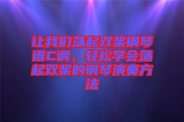 讓我們蕩起雙槳鋼琴譜C調(diào)，輕松學(xué)會蕩起雙槳的鋼琴演奏方法