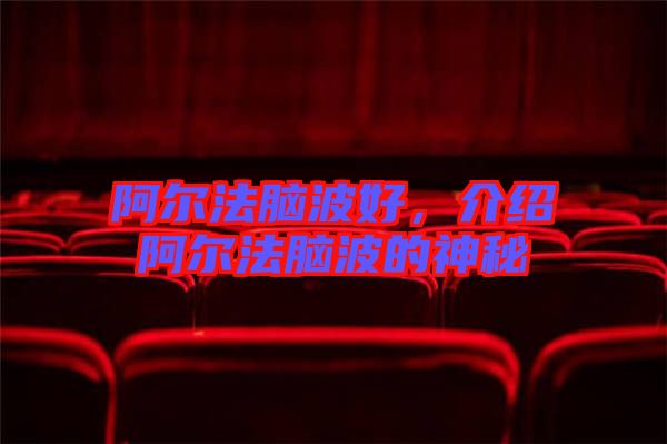 阿爾法腦波好，介紹阿爾法腦波的神秘