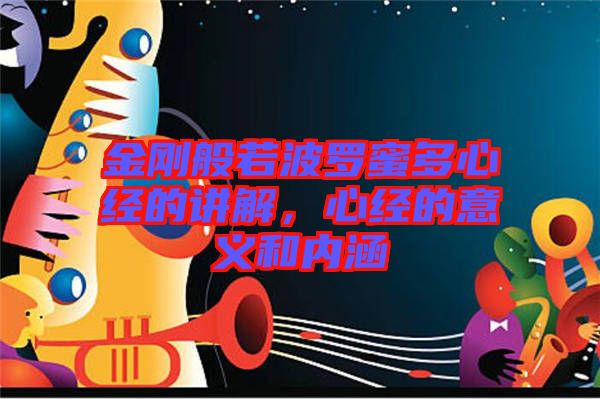 金剛般若波羅蜜多心經(jīng)的講解,心經(jīng)的意義和內(nèi)涵