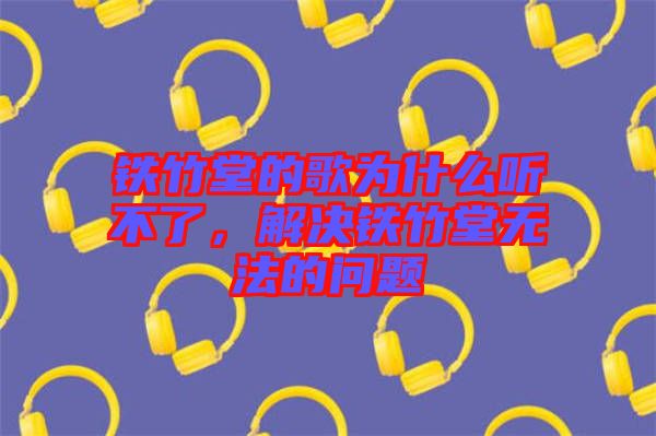 鐵竹堂的歌為什么聽不了，解決鐵竹堂無法的問題
