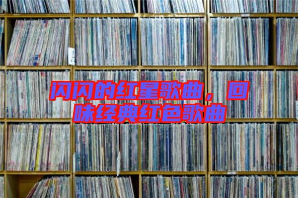 閃閃的紅星歌曲，回味經典紅色歌曲