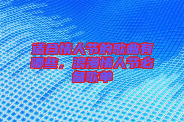 適合情人節(jié)的歌曲有哪些,浪漫情人節(jié)必備歌單