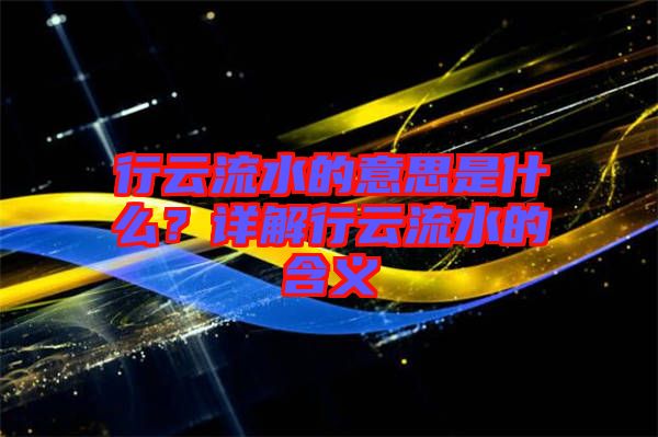 行云流水的意思是什么？詳解行云流水的含義