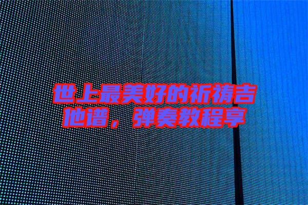 世上最美好的祈禱吉他譜，彈奏教程享