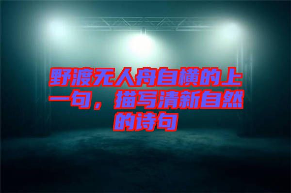 野渡無(wú)人舟自橫的上一句,描寫清新自然的詩(shī)句