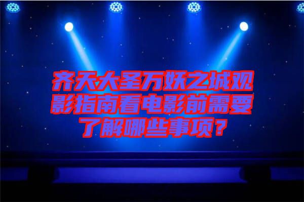 齊天大圣萬妖之城觀影指南看電影前需要了解哪些事項(xiàng)?