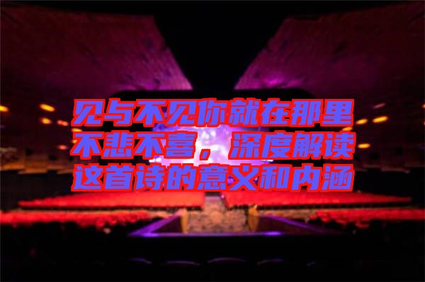 見與不見你就在那里不悲不喜,深度解讀這首詩(shī)的意義和內(nèi)涵